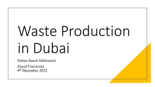 Waste Production
in Dubai
Sultan Saeed Alkhemeiri
Zayed University
9th December 2022
 