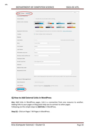 DEPARTMENT OF COMPUTER SCIENCE SSGS-DC-GTL
B.Sc (Computer Science) – Cluster C1 Page 88
Q) How to Add External Links in WordPress
Ans: Add Links in WordPress pages. Link is a connection from one resource to another.
Adding links to your pages or blog posts help you to connect to other pages.
Following are the simple steps to Add links in WordPress.
Step (1) - Click on Pages ? All Pages in WordPress.
s4s
 