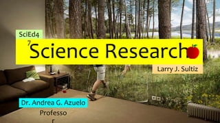 Science Research
Larry J. Sultiz
SciEd4
7
Dr. Andrea G. Azuelo
Professo
r
 