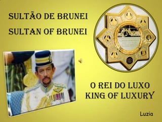 SULTÃO DE BRUNEI SULTAN OF BRUNEI O REI DO LUXO KING OF LUXURY Luzia 