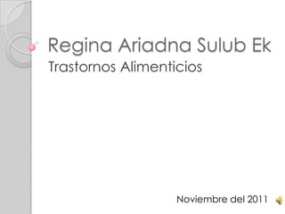 Regina Ariadna Sulub Ek
Trastornos Alimenticios




                   Noviembre del 2011
 