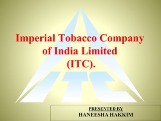 Imperial Tobacco Company
of India Limited
(ITC).
PRESENTED BY
HANEESHA HAKKIM
 