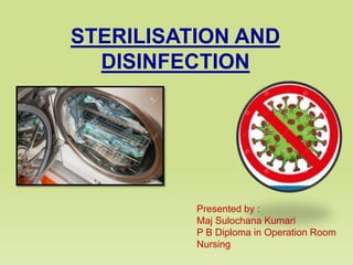 STERILISATION AND
DISINFECTION
Presented by :
Maj Sulochana Kumari
P B Diploma in Operation Room
Nursing
 