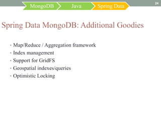 24
         MongoDB               Java    Spring Data




• Map/Reduce / Aggregation framework
• Index management
• Support for GridFS
• Geospatial indexes/queries
• Optimistic Locking
 