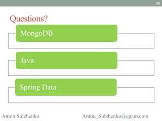 26




   Questions?
       MongoDB


       Java


       Spring Data


Anton Sulzhenko      Anton_Sulzhenko@epam.com
 