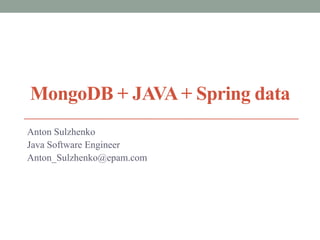 MongoDB + JAVA + Spring data
Anton Sulzhenko
Java Software Engineer
Anton_Sulzhenko@epam.com
 