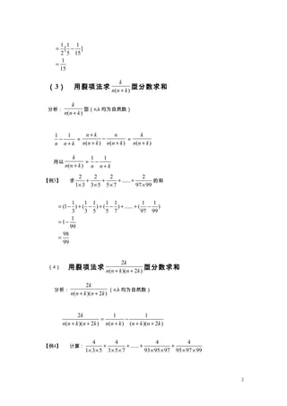1 1 1
[ ]
2 5 15
1
15
= ?
=
3  ( )
k
n n k+
ͷ

( )
k
n n k+
ͣn,k ΪȻ
1 1
n n k
?
+

( ) ( )
n k n
n n k n n k
+
?
+ +

( )
k
n n k+

( )
k
n n k+

1 1
n n k
?
+
3 
2 2 2 2
......
1 3 3 5 5 7 97 99
+ + + +
   
ĺ
1 1 1 1 1 1 1
(1 ) ( ) ( ) ...... ( )
3 3 5 5 7 97 99
1
1
99
98
99
= ? + ? + ? + + ?
= ?
=
4 
2
( )( 2 )
k
n n k n k+ +
ͷ

2
( )( 2 )
k
n n k n k+ +
n,k ΪȻ
2 1 1
( )( 2 ) ( ) ( )( 2 )
k
n n k n k n n k n k n k
= ?
+ + + + +
4 㣺
4 4 4 4
......
1 3 5 3 5 7 93 95 97 95 97 99
+ + + +
       
2
 