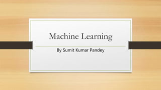 Machine Learning
By Sumit Kumar Pandey
 