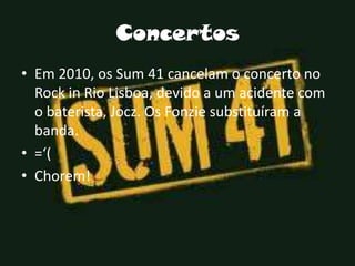 Concertos<br />Em 2010, os Sum 41 cancelam o concerto no Rock in Rio Lisboa, devido a um acidente com o baterista, Jocz. O...