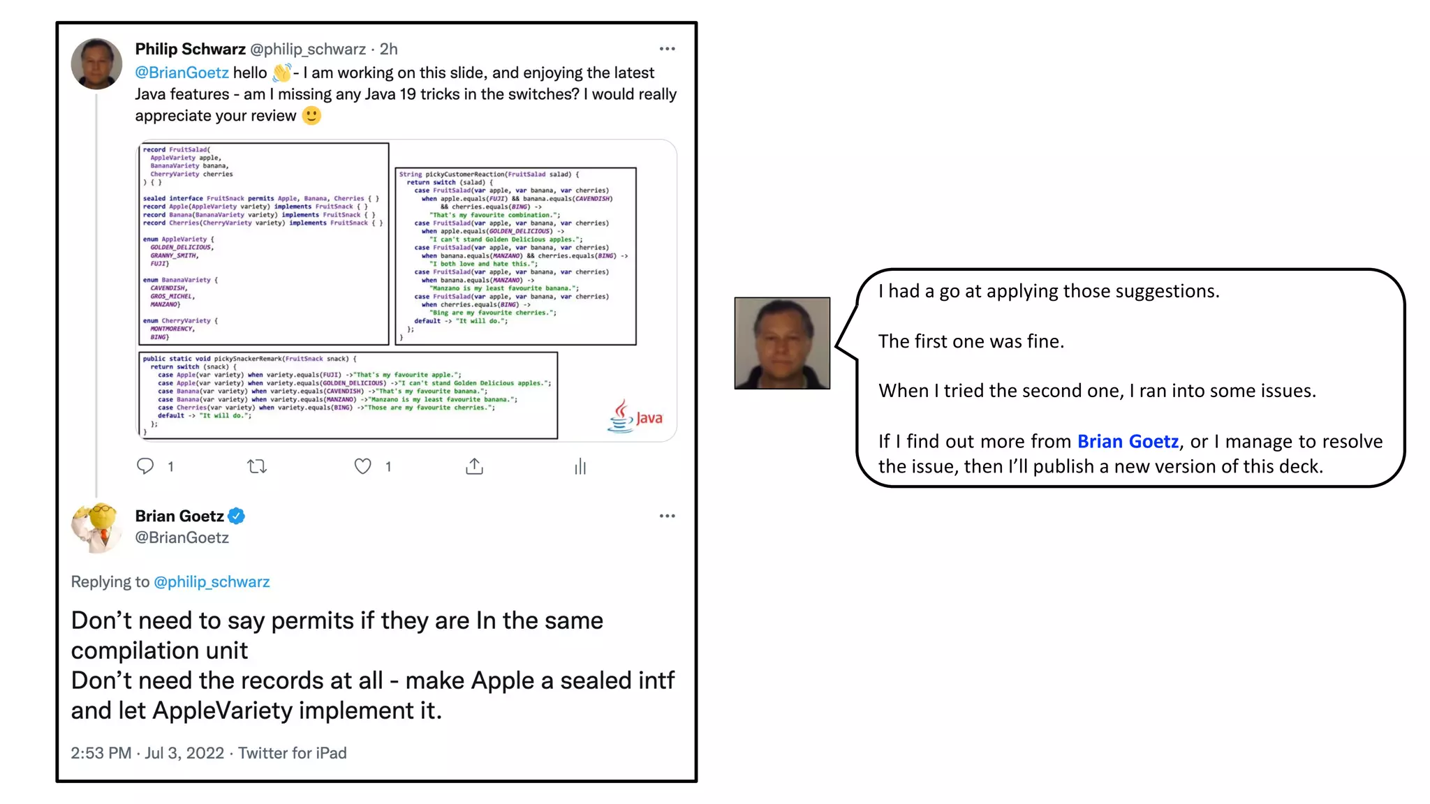 I had a go at applying those suggestions.
The first one was fine.
When I tried the second one, I ran into some issues.
If I find out more from Brian Goetz, or I manage to resolve
the issue, then I’ll publish a new version of this deck.
 