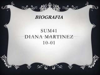 BIOGRAFIA

    SUM41
DIANA MARTINEZ
     10-01
 