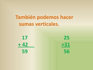 También podemos hacer
 sumas verticales.

  17             25
+ 42            +31
  59             56
 