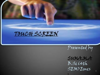 1 TOUCH SCREEN Presented by SUMA.M.A B.Sc(4th SEM)Emcs 1 