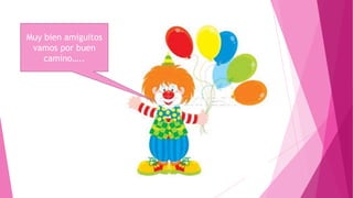 Muy bien amiguitos
vamos por buen
camino…..

 