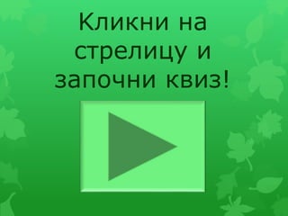 Kликни на
стрелицу и
започни квиз!
 