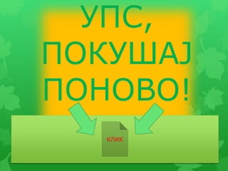 УПС,
ПОКУШАЈ
ПОНОВО!
КЛИК
 