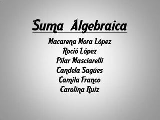 Suma Algebraica
  Macarena Mora López
      Roció López
    Pilar Masciarelli
    Candela Sagúes
     Camila Franco
     Carolina Ruiz
 
