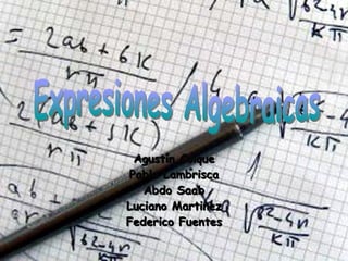 Agustín Colque Pablo Lambrisca Abdo Saab Luciano Martinez Federico Fuentes Expresiones Algebraicas 