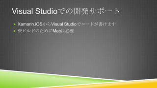 Visual Studioでの開発サポート
 Xamarin.iOSからVisual Studioでコードが書けます
 ※ビルドのためにMacは必要
 