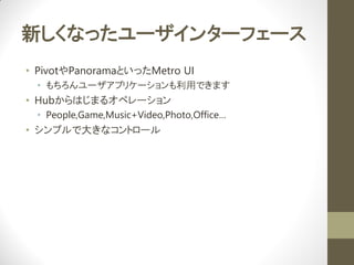 ¤ʤä`󥿩`ե`
? PivotPanoramaȤäMetro UI
 ? `ץꥱ`äǤޤ
? HubϤޤ륪ڥ`
 ? People,Game,Music+Video,Photo,Office
? ץǴ󤭤ʥȥ`
 