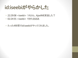 id:iseebi餫
? 22:29:08 <iseebi> ĤAjaxIMEgװ
? 02:24:55 <iseebi> Ǥ

? ä4rgid:iseebiäƤޤ
 