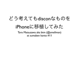 discon
iPhone
Taro Matsuzawa aka btm (@smellman)
       at sumaben kanto #11
 