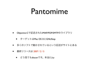 Pantomime

•   Objective-C             IMAP/POP/SMTP

    •               Mac OS X      GNUStep

•
•                  2007 / 2 / 5

    •             discon              (ry
 