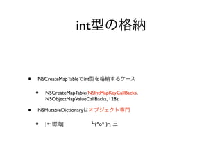 int


•   NSCreateMapTable int

    •   NSCreateMapTable(NSIntMapKeyCallBacks,
        NSObjectMapValueCallBacks, 128);

•   NSMutableDictionary

    •   |←    |             (^o^ )
 