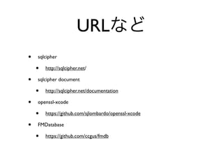 URL
•   sqlcipher

    •   http://sqlcipher.net/

•   sqlcipher document

    •   http://sqlcipher.net/documentation

•   openssl-xcode

    •   https://github.com/sjlombardo/openssl-xcode

•   FMDatabase

    •   https://github.com/ccgus/fmdb
 