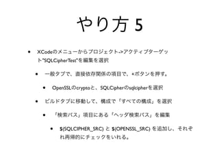 5
•   XCode                            ->
        "SQLCipherTest"

    •                                       +

        •   OpenSSL   crypto   SQLCipher   sqlcipher

    •
        •
            •   $(SQLCIPHER_SRC)   $(OPENSSL_SRC)
 