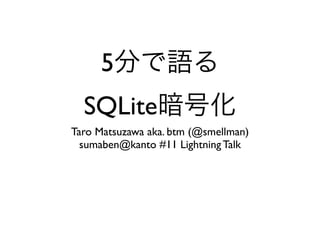 5
  SQLite
Taro Matsuzawa aka. btm (@smellman)
  sumaben@kanto #11 Lightning Talk
 