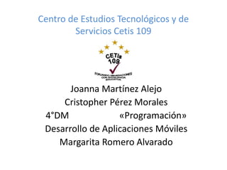 Centro de Estudios Tecnológicos y de
Servicios Cetis 109
Joanna Martínez Alejo
Cristopher Pérez Morales
4°DM «Programación»
Desarrollo de Aplicaciones Móviles
Margarita Romero Alvarado
 