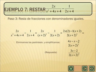 2x
1
−
2
x + 4x + 4 2x + 4


Paso 3: Resta de fracciones con denominadores iguales.

2x
1
2x
1
2 x(2) − 1( x + 2)
−
=
−
=
=
2
2
2
x + 4 x + 4 2 x + 4 ( x + 2) 2( x + 2)
2( x + 2)


Eliminamos los paréntesis y simplificamos:

(Respuesta)

4x − x − =
2
2( x + 2) 2
3x − 2
2( x + 2) 2

 