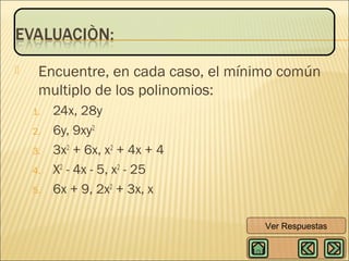 

Encuentre, en cada caso, el mínimo común
multiplo de los polinomios:
1.
2.
3.
4.
5.

24x, 28y
6y, 9xy2
3x2 + 6x, x2 + 4x + 4
X2 - 4x - 5, x2 - 25
6x + 9, 2x2 + 3x, x
Ver Respuestas

 