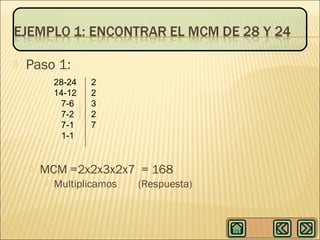 

Paso 1:
28-24
14-12
7-6
7-2
7-1
1-1



2
2
3
2
7

MCM =2x2x3x2x7 = 168


Multiplicamos

(Respuesta)

 