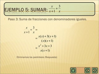 x
3
+
x +1 x


Paso 3: Suma de fracciones con denominadores iguales.
x
3
+ =
x +1 x

x( x) + 3( x + 1)
=
( x)( x + 1)
x 2 + 3x + 3
=
x( x + 1)



Eliminamos los paréntesis (Respuesta)

 