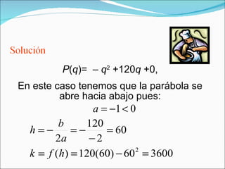 P ( q )=  –  q 2  +120 q  +0, En este caso tenemos que la parábola se abre hacia abajo pues: 