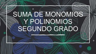 SUMA DE MONOMIOS
Y POLINOMIOS
SEGUNDO GRADO
 