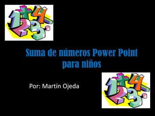 Suma de números Power Point
para niños
Por: Martín Ojeda
 
