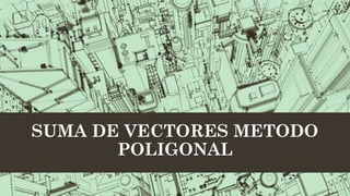 SUMA DE VECTORES METODO
       POLIGONAL
 