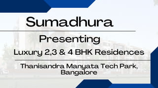 Sumadhura
Presenting
Luxury 2,3 & 4 BHK Residences
Thanisandra Manyata Tech Park,
Bangalore
 