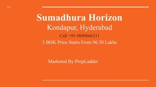 Sumadhura Horizon
Kondapur, Hyderabad
Call +91-9849666311
3 BHK Price Starts From 96.30 Lakhs
Marketed By PropLadder
 