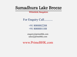 Sumadhura Lake Breeze
Whitefield, Bangalore
For Enquiry Call...........
+91 8088882288
+91 8088881188
enquiry@primebhk.com
sales@primebhk.com
www.PrimeBHK.com
 