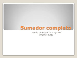 Sumador completo
Diseño de sistemas Digitales
ESCOM DSD
 