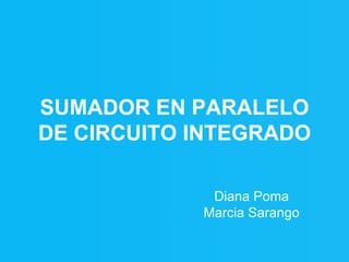 SUMADOR EN PARALELO
DE CIRCUITO INTEGRADO

             Diana Poma
            Marcia Sarango
 