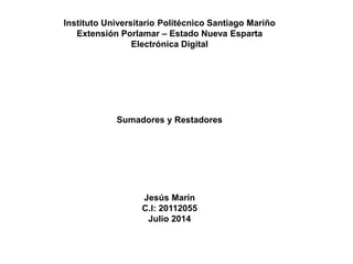 Instituto Universitario Politécnico Santiago Mariño
Extensión Porlamar – Estado Nueva Esparta
Electrónica Digital
Sumadores y Restadores
Jesús Marín
C.I: 20112055
Julio 2014
 
