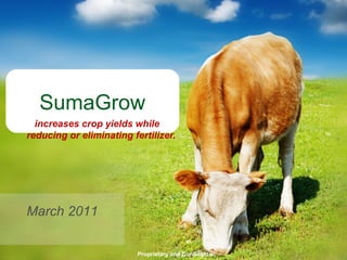 Proprietary and Confidential
SumaGrow
increases crop yields while
reducing or eliminating fertilizer.
March 2011
 
