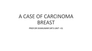 A CASE OF CARCINOMA
BREAST
PROF.DR SIVAKUMAR SIR’S UNIT –S1
 