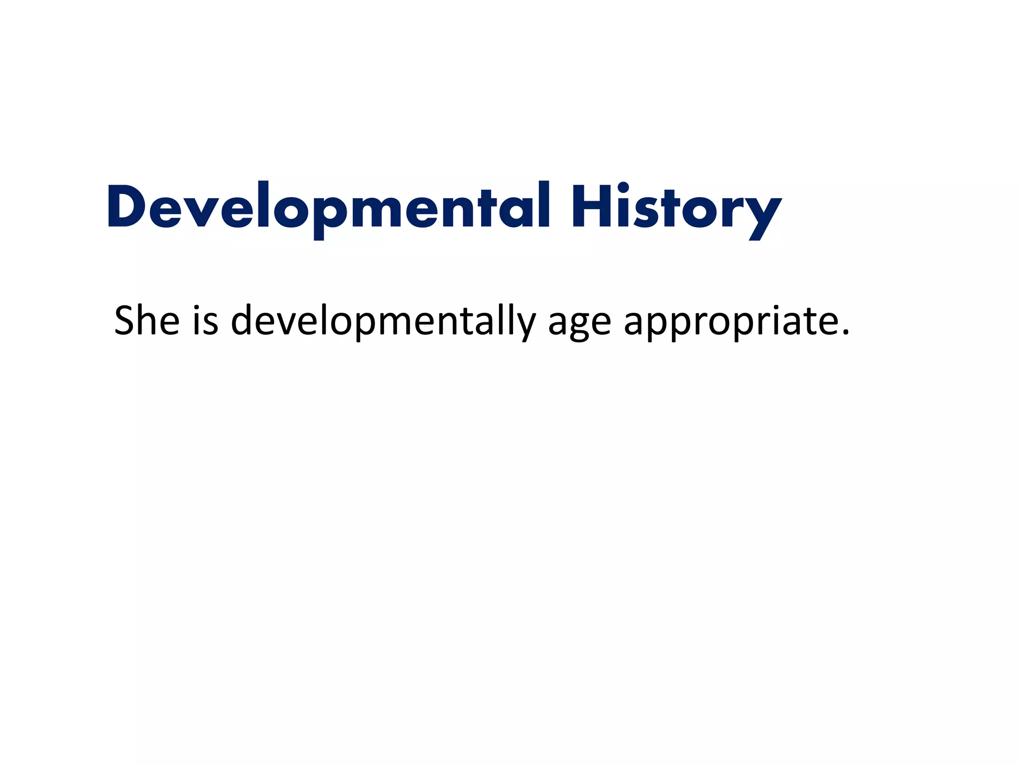 Developmental History
She is developmentally age appropriate.
 