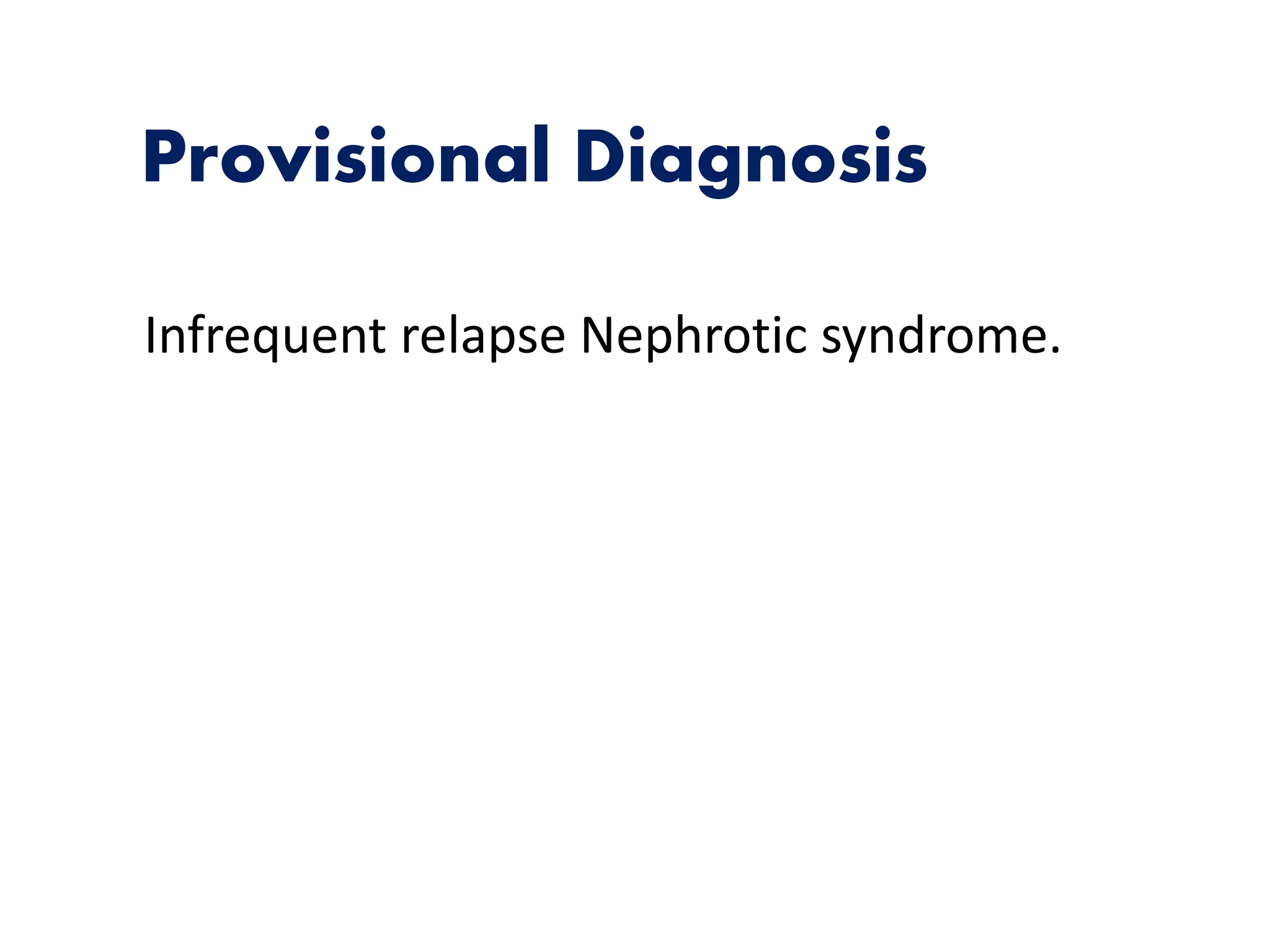 Provisional Diagnosis
Infrequent relapse Nephrotic syndrome.
 